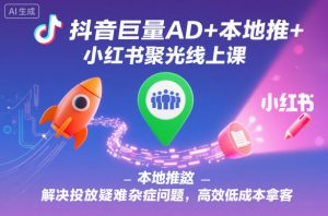抖音巨量AD+本地推+小红书聚光线上课,解决投放疑难杂症问题,高效低成本拿客-赚金金-技能学习分享