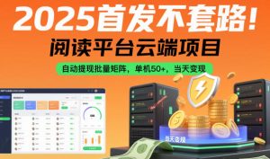 2025首发不套路!阅读平台云端项目,自动提现批量矩阵,单机50+,当天变现【揭秘】-赚金金-技能学习分享