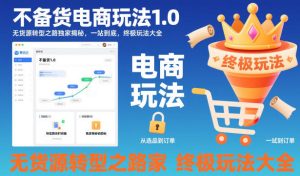 不备货电商玩法1.0,无货源转型之路独家揭秘,一站到底,终极玩法大全-赚金金-技能学习分享