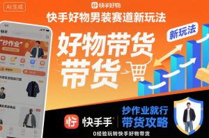 快手好物男装赛道新玩法，抄作业就行，0经验玩转快手好物带货-赚金金-技能学习分享