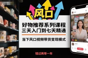 好物推荐系列课程,三天入门到七天精通,当下风口视频带货变现模式-赚金金-技能学习分享