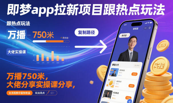 即梦app拉新项目跟热点玩法，万播750米，大佬分享实操课分享，全流程教你复制收益-赚金金-技能学习分享