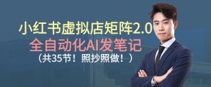 小红书虚拟店矩阵2.0，全自动化AI发笔记，照抄照做（共35节）-赚金金-技能学习分享