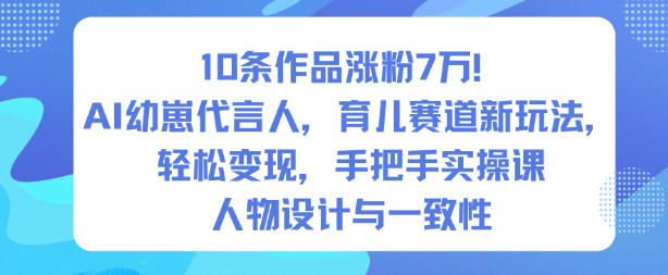 10条作品涨粉7W!AI幼崽代言人,育儿赛道新玩法,轻松变现,手把手实操课