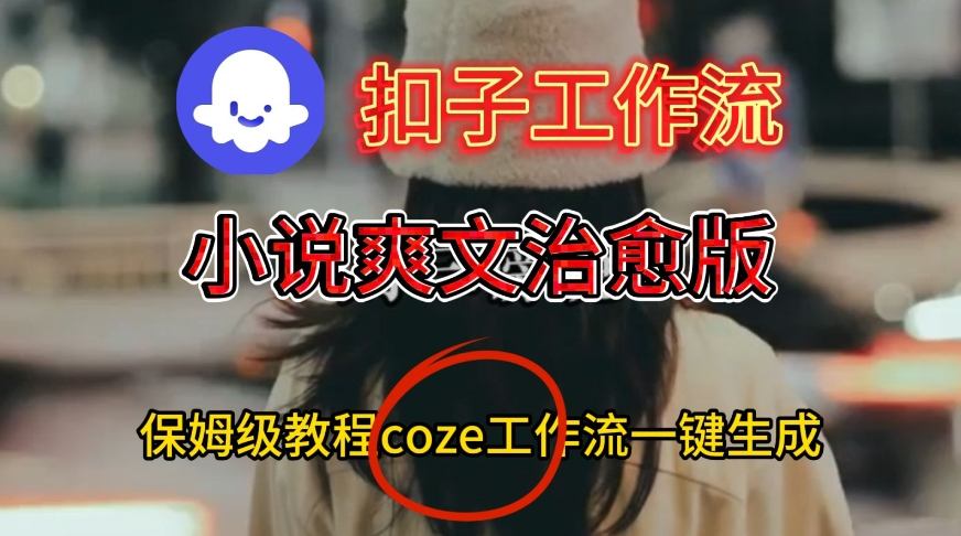 Coze扣子工作流一键生成小说爽文治愈版视频，保姆级搭建教程-赚金金-技能学习分享