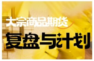 倍增计划·大宗商品期货复盘与计划，掌握在复杂多变的市场中做出明智的交易决策（更新9月）-赚金金-技能学习分享