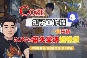 Coze扣子智能体工作流一键生成“SORA2街头采访“短视频,全流程保姆级教学-赚金金-技能学习分享