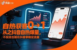 自热获客从0到1之抖音自热爆量,不投流也能在抖音拿稳定流量-赚金金-技能学习分享