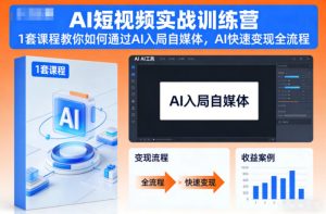 AI短视频实战训练营,1套课程教你如何通过AI入局自媒体,AI快速变现全流程-赚金金-技能学习分享