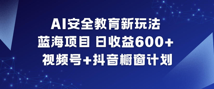 AI安全教育新玩法，蓝海项目，日收益6张+，视频号+抖音橱窗计划-赚金金-技能学习分享