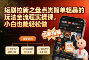 短剧拉新之盘点类简单粗暴的玩法全流程实操课,小白也能轻松做-赚金金-技能学习分享