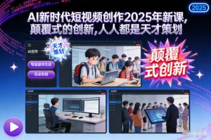 AI新时代短视频创作2025年新课,颠覆式的创新,人人都是天才策划-赚金金-技能学习分享
