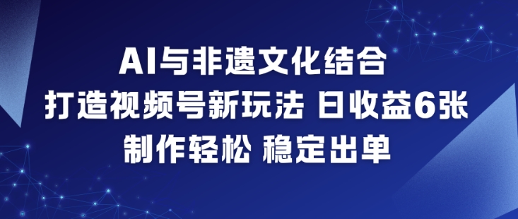 AI与非遗文化结合，打造视频号新玩法，日收益6张，制作轻松，稳定出单-赚金金-技能学习分享