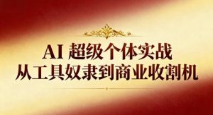 AI超级个体实战：从工具奴隶到商业收割机-赚金金-技能学习分享