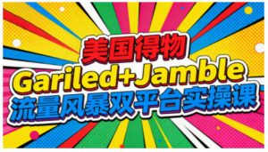 美国得物Gariled+Jamble流量风暴双平台实操课,两大美国热门平台全流程运营-赚金金-技能学习分享