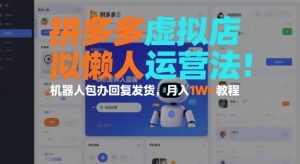 拼多多虚拟店懒人运营法：机器人包办回复发货，月入1W+教程-赚金金-技能学习分享