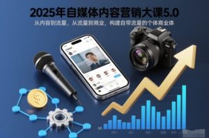 2025年自媒体内容营销大课5.0,从内容到流量,从流量到商业,构建自带流量的个体商业体-赚金金-技能学习分享