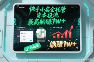 【快手小店全托管】资本投流,包出单,最高躺賺1w+【揭秘】-赚金金-技能学习分享