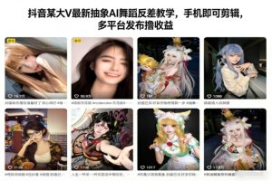 抖音某大V最新抽象AI舞蹈反差教学，手机即可剪辑，多平台发布撸收益-赚金金-技能学习分享