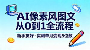 AI像素风图文从0到1全流程，新手友好，实测单月变现5位数-赚金金-技能学习分享