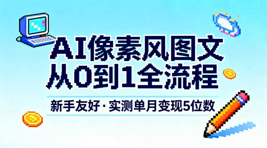AI像素风图文从0到1全流程，新手友好，实测单月变现5位数-赚金金-技能学习分享
