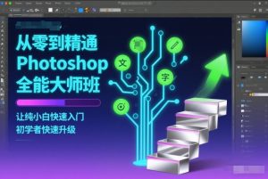 从零到精通Photoshop全能大师班,让纯小白快速入门,初学者快速升级-赚金金-技能学习分享