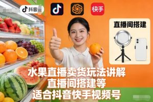 水果直播卖货玩法讲解、直播间搭建等，适合抖音快手视频号-赚金金-技能学习分享