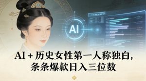 AI+历史女性第一人称独白，条条爆款日入三位数-赚金金-技能学习分享