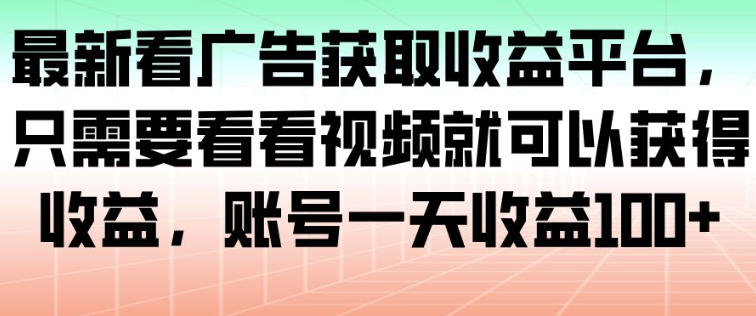 最新看广告获取收益平台，只需要看看视频就可以获得收益，账号一天收益100+-赚金金-技能学习分享