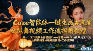 Coze智能体一键生成古风美女跳舞视频工作流拆解教程,全网最新保姆级搭建教程+工作流源码-赚金金-技能学习分享