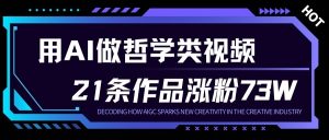 用AI做人生哲学短视频，23条作品涨粉73W，收益非常可观，月入1W+-赚金金-技能学习分享