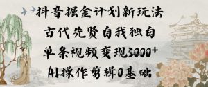 抖音掘金计划新玩法，古代先贤自我独白，单条视频变现1k+，AI操作剪辑0基础-赚金金-技能学习分享
