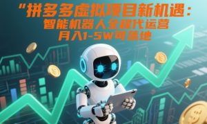 拼多多虚拟项目新机遇：智能机器人全程代运营，月入1-5W可落地【揭秘】-赚金金-技能学习分享