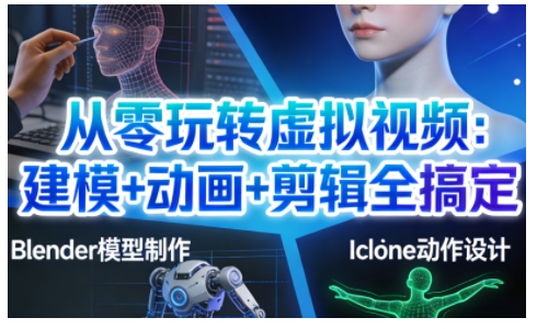 从零玩转虚拟视频：建模+动画+剪辑全搞定，轻松创作出专业级的虚拟视频内容-赚金金-技能学习分享