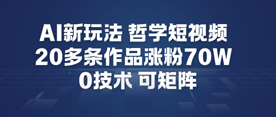 AI新玩法哲学短视频制作教学，20多条作品涨粉70W，0成本赛道，可矩阵-赚金金-技能学习分享
