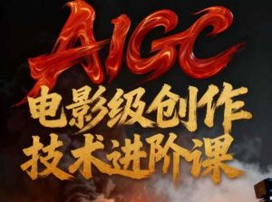 AIGC电影级创作进阶课,技术赋能下的影像革命-赚金金-技能学习分享