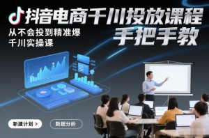 抖音电商千川投放课程，从不会投到精准爆，千川实操课，手把手教-赚金金-技能学习分享