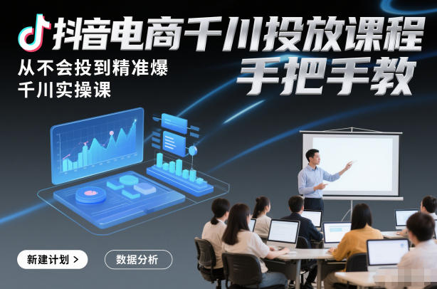 抖音电商千川投放课程，从不会投到精准爆，千川实操课，手把手教-赚金金-技能学习分享