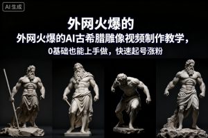 外网火爆的AI古希腊雕像视频制作教学，0基础也能上手做，快速起号涨粉-赚金金-技能学习分享