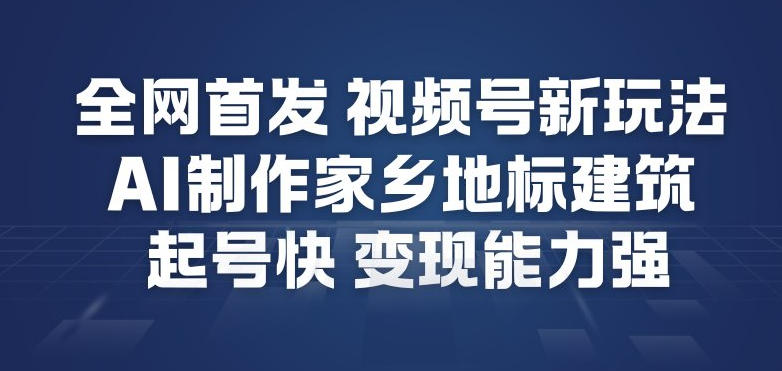 全网首发，视频号新玩法，AI制作家乡地标建筑，起号快，变现能力强-赚金金-技能学习分享