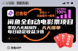 闲鱼全自动电影票项目，零投入无脑操作，天天爆单，每日稳定收益3张【揭秘】-赚金金-技能学习分享