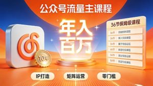 公众号流量主零门槛賺钱秘籍！覆盖全环节实战技巧，IP搭建+矩阵运营，月入几个W-赚金金-技能学习分享