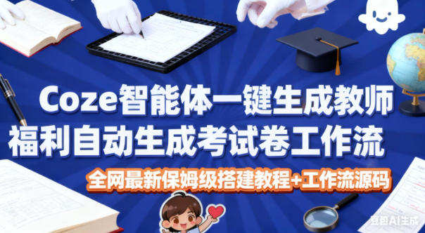 Coze智能体一键生成教师福利自动生成考试试卷工作流，全网最新保姆级搭建教程+工作流源码-赚金金-技能学习分享
