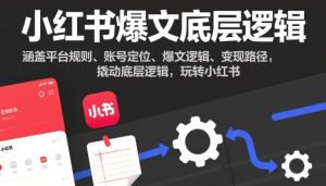 小红书爆文底层逻辑，涵盖平台规则、账号定位、爆文逻辑、变现路径，撬动底层逻辑，玩转小红书-赚金金-技能学习分享