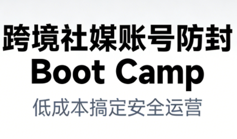 跨境社媒账号防封Boot Camp，低成本搞定社媒账号安全与长期运营-赚金金-技能学习分享