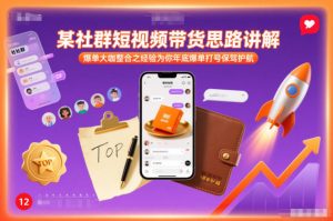 某社群短视频带货思路讲解,爆单大咖整合之经验为你年底爆单打号保驾护航-赚金金-技能学习分享