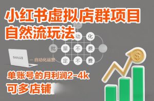 小红书虚拟店群项目，自然流玩法，批量自动化，稳定不费号，单账号的月利润2-4k，可多店矩阵-赚金金-技能学习分享