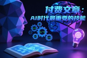付费文章：AI时代最重要的技能-赚金金-技能学习分享