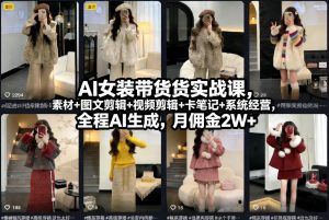 AI女装带货实战课，起号+素材+图文剪辑+视频剪辑+卡笔记+系统经营，全程AI生成，月佣金2W+-赚金金-技能学习分享