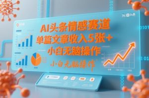 AI头条情感赛道，单篇文章收入5张+，小白无脑操作-赚金金-技能学习分享